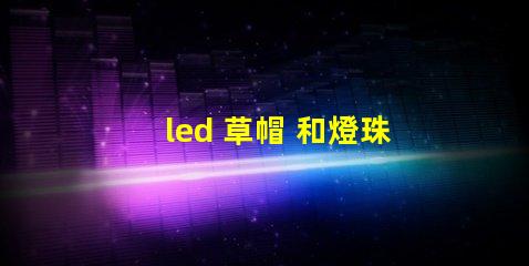 led 草帽 和燈珠
